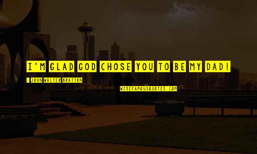 God Chose You Quotes By John Walter Bratton: I'm glad God chose you to be my