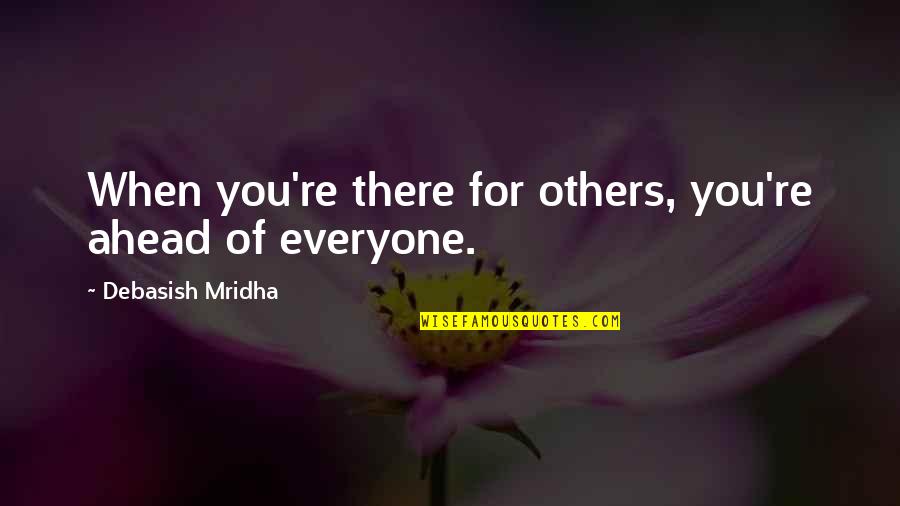 God Comes First Quotes By Debasish Mridha: When you're there for others, you're ahead of