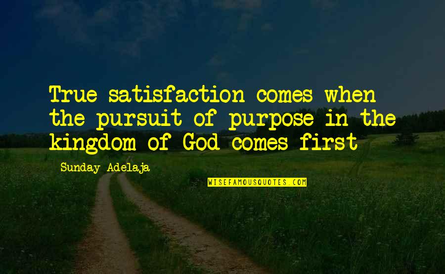 God Comes First Quotes By Sunday Adelaja: True satisfaction comes when the pursuit of purpose
