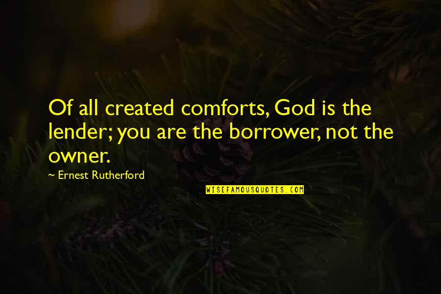 God Comforts Quotes By Ernest Rutherford: Of all created comforts, God is the lender;