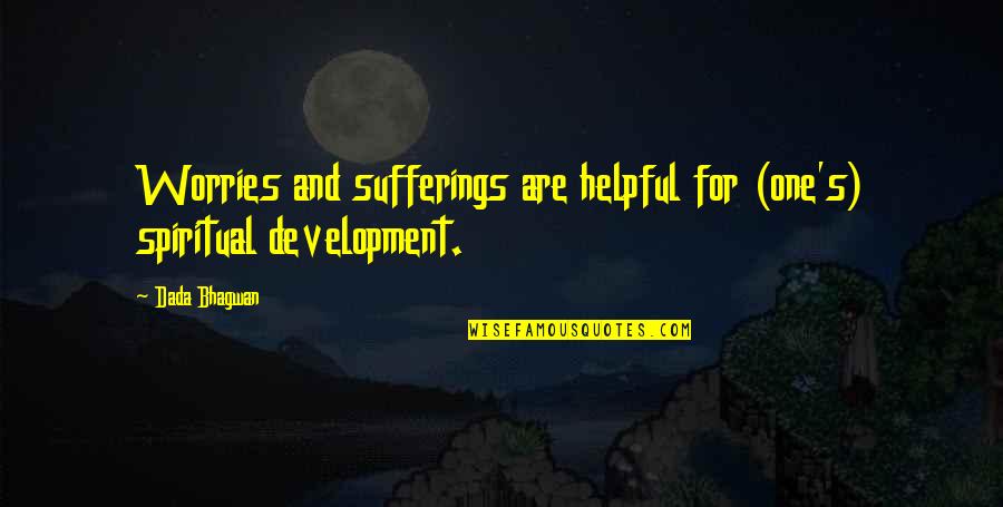 God Coming First Quotes By Dada Bhagwan: Worries and sufferings are helpful for (one's) spiritual