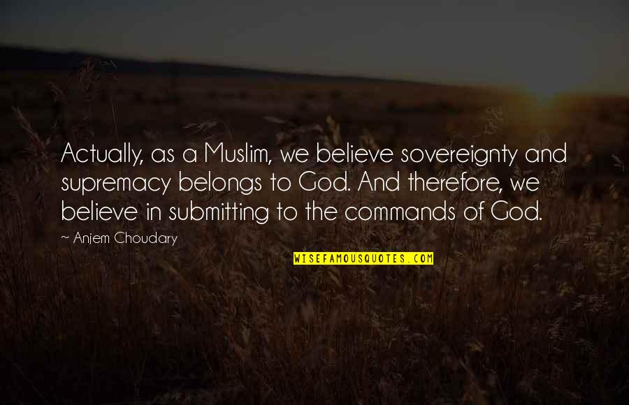 God Commands Quotes By Anjem Choudary: Actually, as a Muslim, we believe sovereignty and