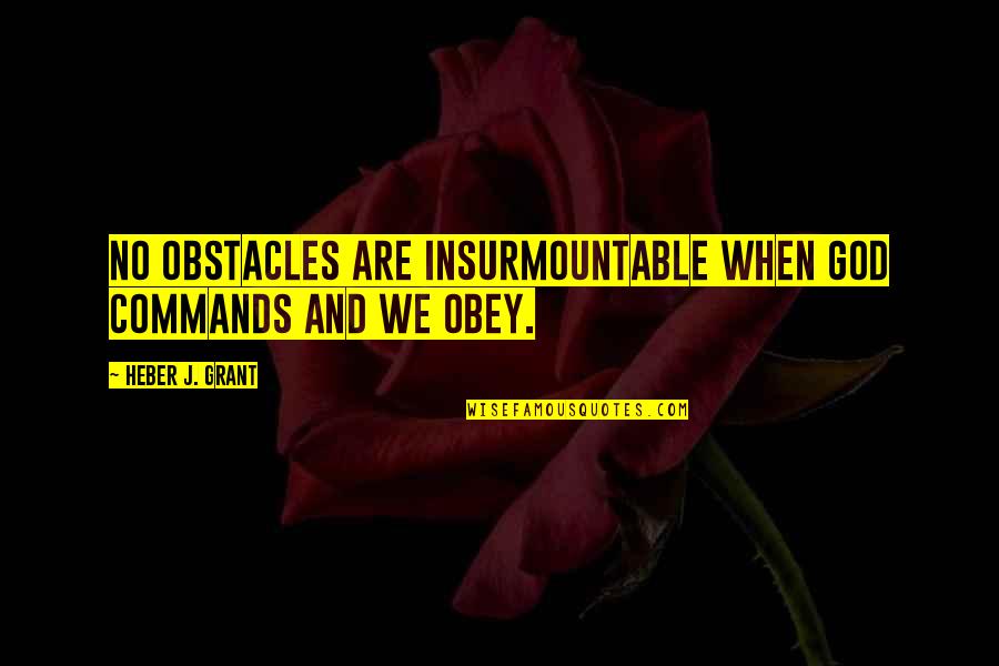 God Commands Quotes By Heber J. Grant: No obstacles are insurmountable when God commands and