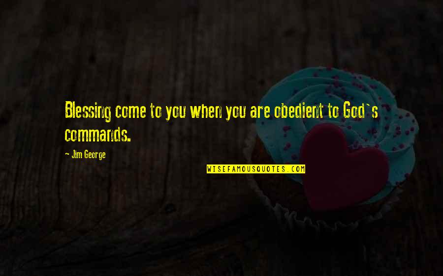 God Commands Quotes By Jim George: Blessing come to you when you are obedient