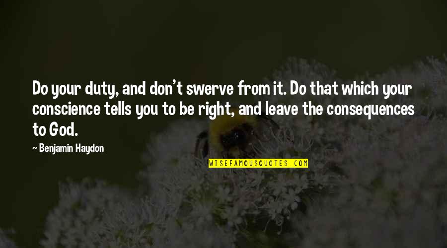 God Conscience Quotes By Benjamin Haydon: Do your duty, and don't swerve from it. God Conscience Quotes By Benjamin Haydon: Do your duty, and don't swerve from it.
