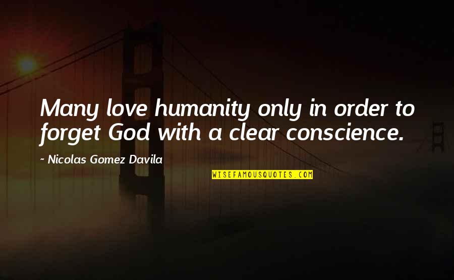 God Conscience Quotes By Nicolas Gomez Davila: Many love humanity only in order to forget God Conscience Quotes By Nicolas Gomez Davila: Many love humanity only in order to forget