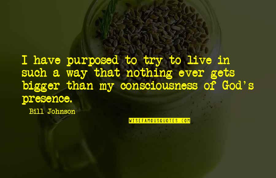 God Consciousness Quotes By Bill Johnson: I have purposed to try to live in
