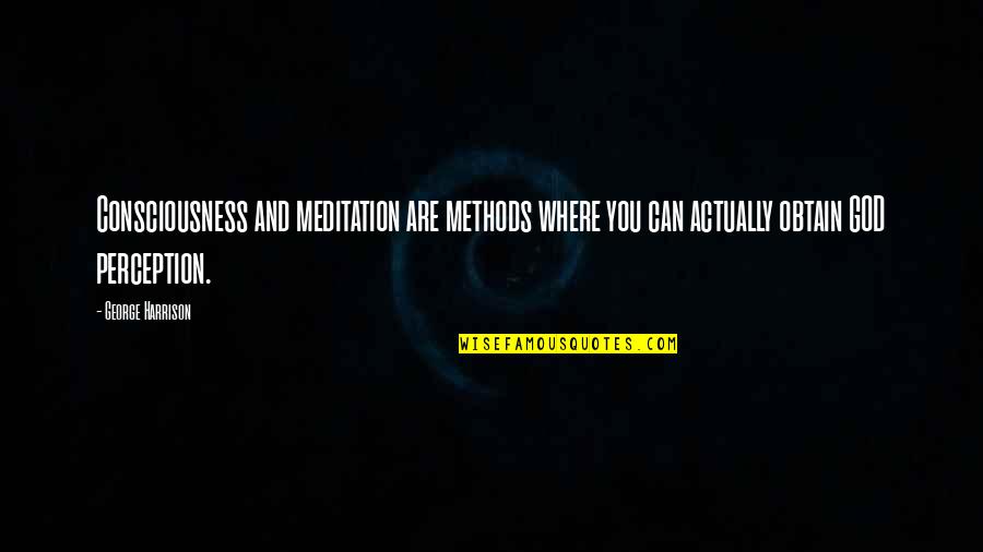 God Consciousness Quotes By George Harrison: Consciousness and meditation are methods where you can