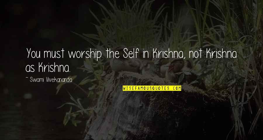 God Consciousness Quotes By Swami Vivekananda: You must worship the Self in Krishna, not