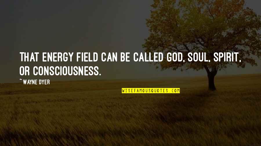 God Consciousness Quotes By Wayne Dyer: That energy field can be called God, soul,