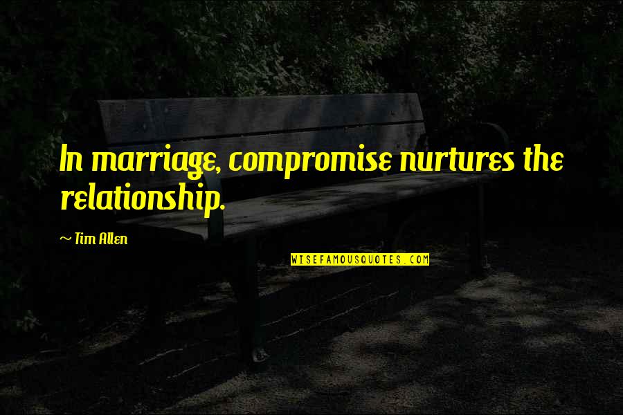 God Cover My Family Quotes By Tim Allen: In marriage, compromise nurtures the relationship.