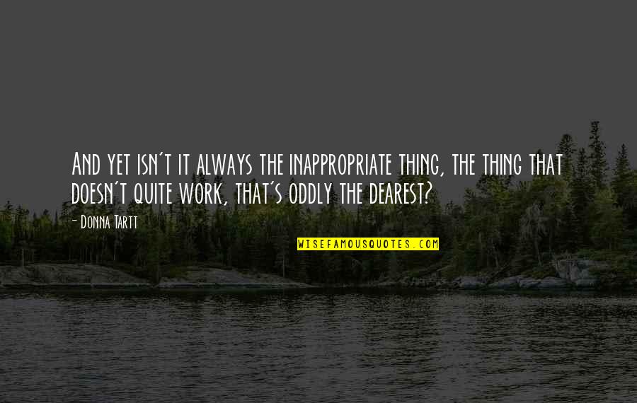 God Create Nature Quotes By Donna Tartt: And yet isn't it always the inappropriate thing,