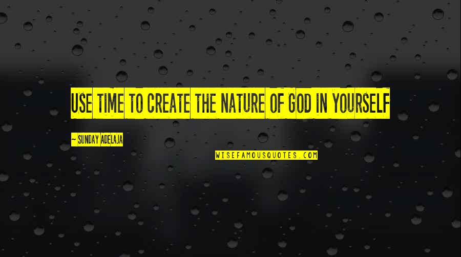 God Create Nature Quotes By Sunday Adelaja: Use time to create the nature of God