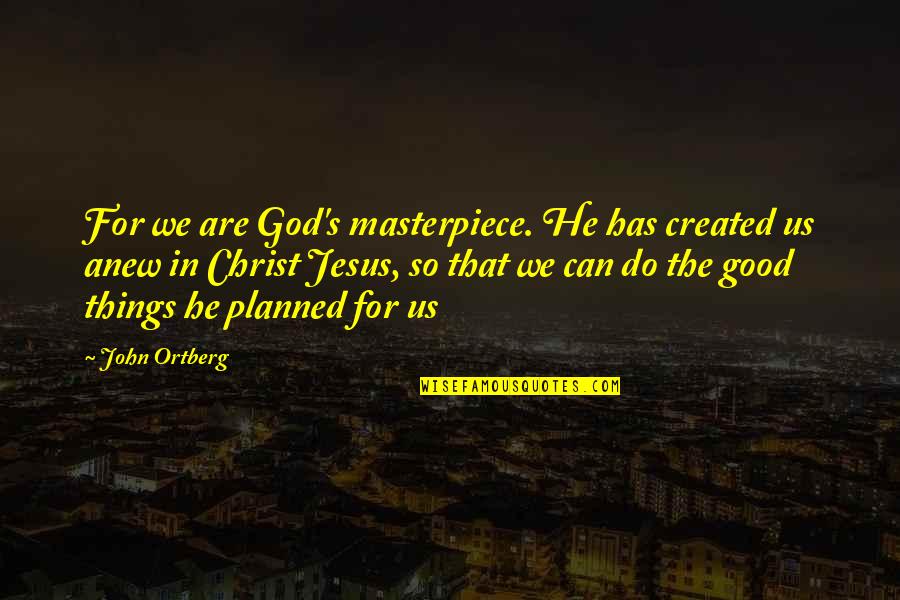 God Created All Things Quotes By John Ortberg: For we are God's masterpiece. He has created