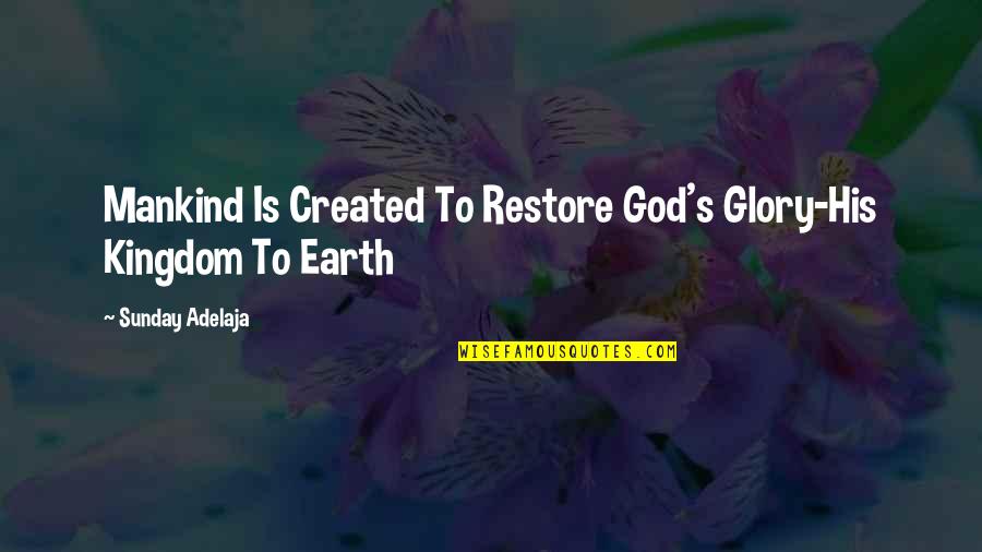 God Created Earth Quotes By Sunday Adelaja: Mankind Is Created To Restore God's Glory-His Kingdom