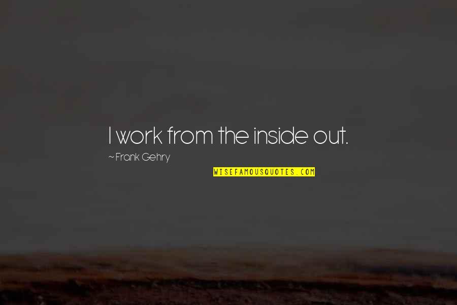 God Created Evil Quotes By Frank Gehry: I work from the inside out. God Created Evil Quotes By Frank Gehry: I work from the inside out.