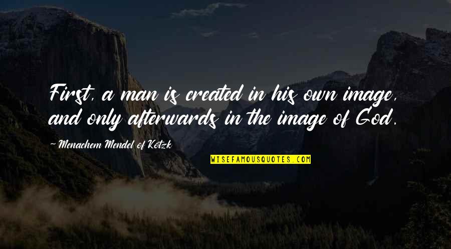 God Created Man In His Image Quotes By Menachem Mendel Of Kotzk: First, a man is created in his own God Created Man In His Image Quotes By Menachem Mendel Of Kotzk: First, a man is created in his own
