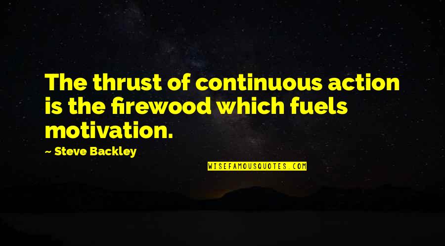 God Created Me In His Quotes By Steve Backley: The thrust of continuous action is the firewood