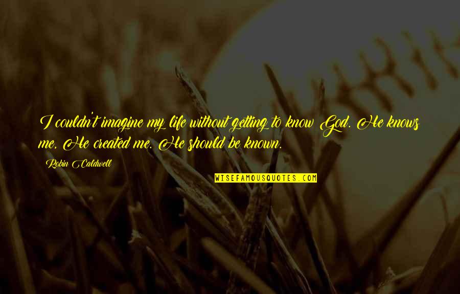 God Created Me Quotes By Robin Caldwell: I couldn't imagine my life without getting to God Created Me Quotes By Robin Caldwell: I couldn't imagine my life without getting to