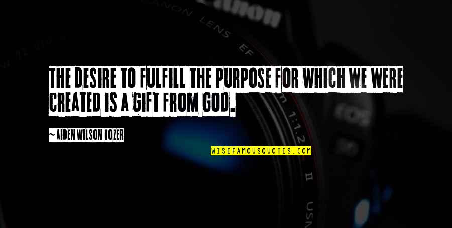 God Created Quotes By Aiden Wilson Tozer: The desire to fulfill the purpose for which