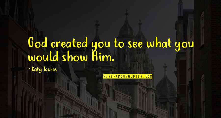 God Created Quotes By Katy Tackes: God created you to see what you would