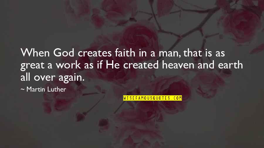 God Created The Earth Quotes By Martin Luther: When God creates faith in a man, that God Created The Earth Quotes By Martin Luther: When God creates faith in a man, that