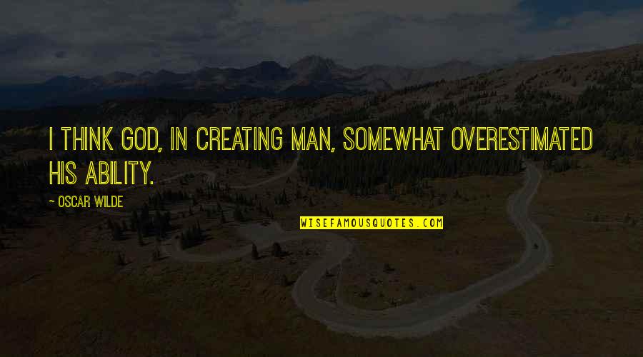 God Creating Man Quotes By Oscar Wilde: I think God, in creating man, somewhat overestimated
