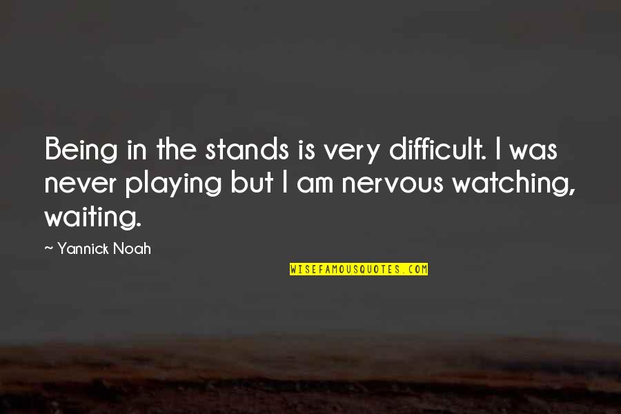 God Creating Me Quotes By Yannick Noah: Being in the stands is very difficult. I