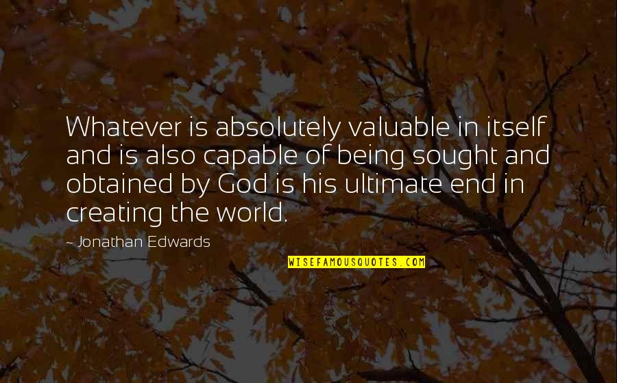 God Creating Us Quotes By Jonathan Edwards: Whatever is absolutely valuable in itself and is