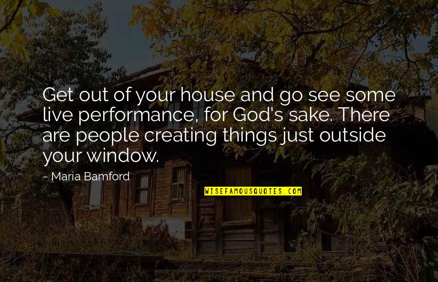 God Creating Us Quotes By Maria Bamford: Get out of your house and go see