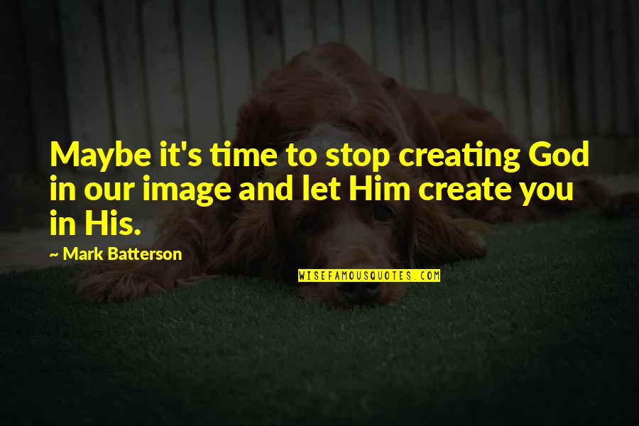 God Creating Us Quotes By Mark Batterson: Maybe it's time to stop creating God in