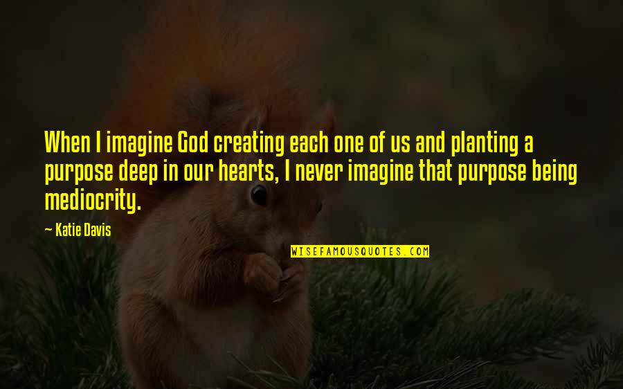God Creating You Quotes By Katie Davis: When I imagine God creating each one of