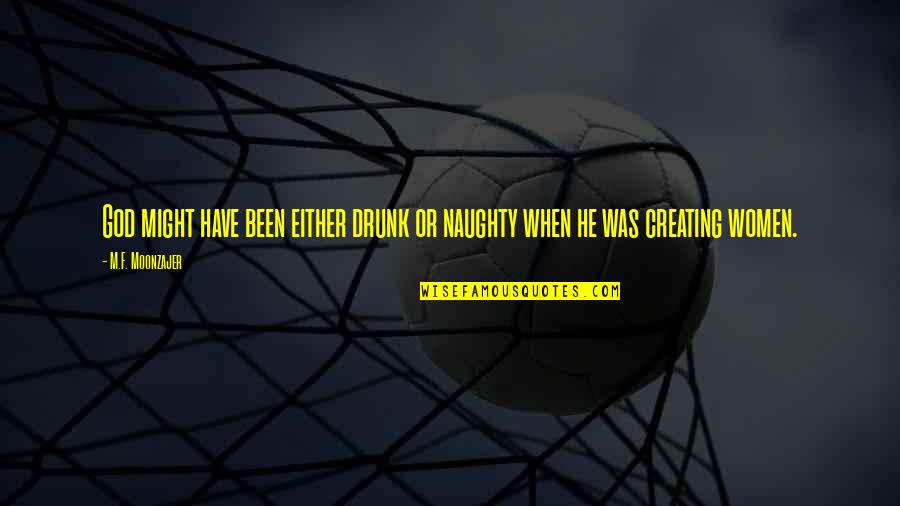 God Creating You Quotes By M.F. Moonzajer: God might have been either drunk or naughty