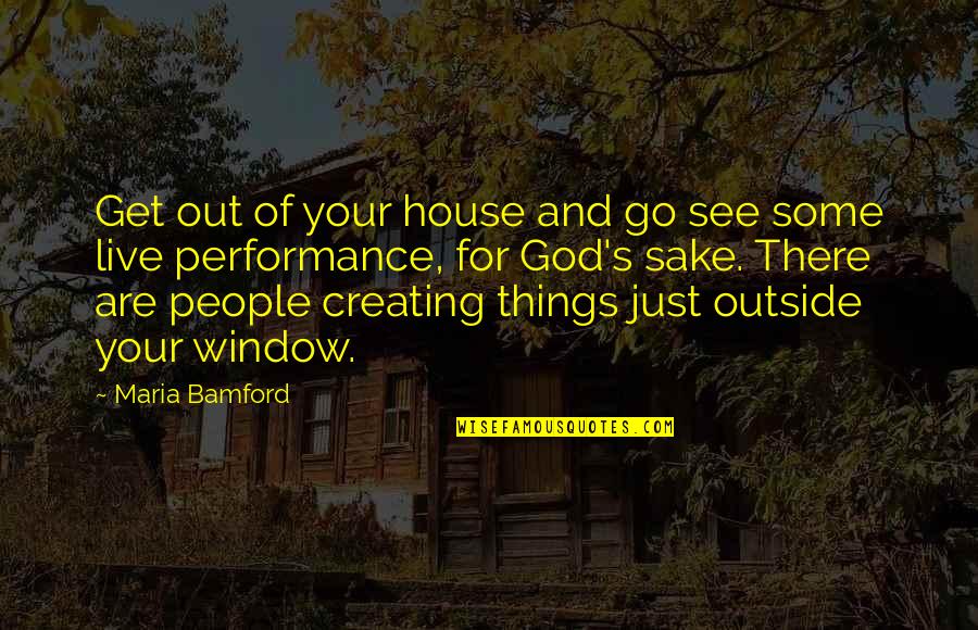 God Creating You Quotes By Maria Bamford: Get out of your house and go see