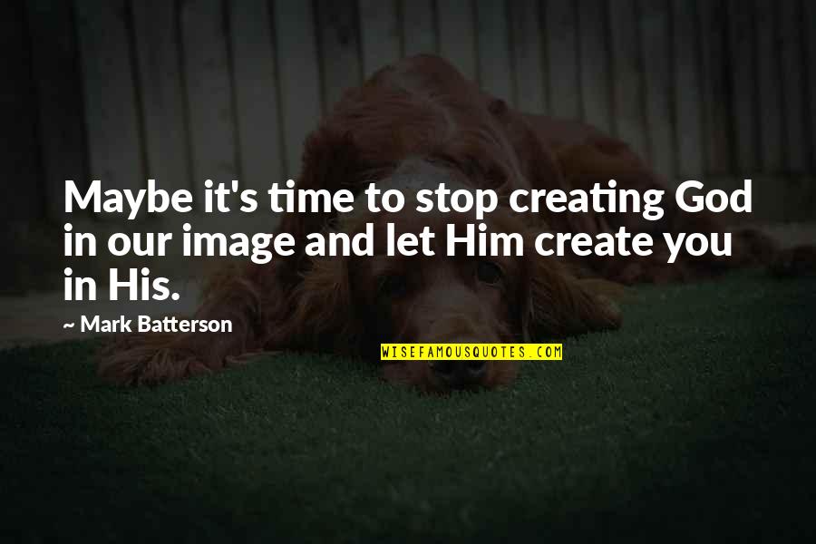 God Creating You Quotes By Mark Batterson: Maybe it's time to stop creating God in