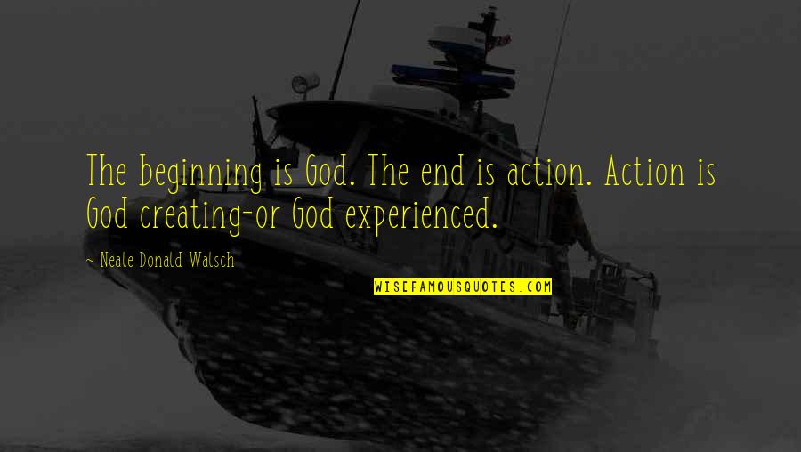 God Creating You Quotes By Neale Donald Walsch: The beginning is God. The end is action.