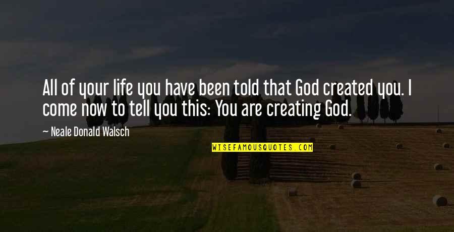 God Creating You Quotes By Neale Donald Walsch: All of your life you have been told