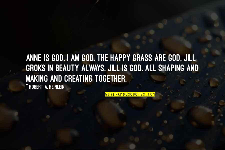 God Creating You Quotes By Robert A. Heinlein: Anne is God. I am God. The happy