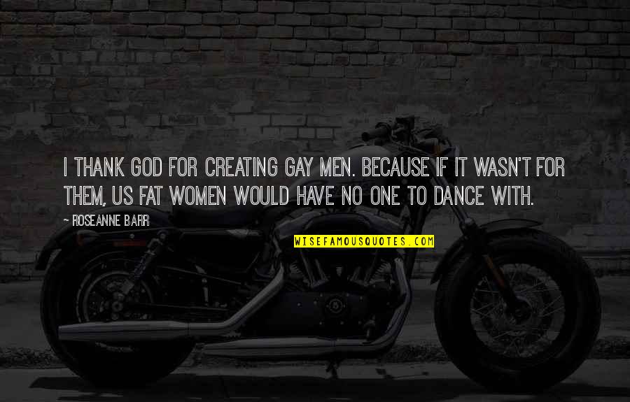 God Creating You Quotes By Roseanne Barr: I thank God for creating gay men. Because