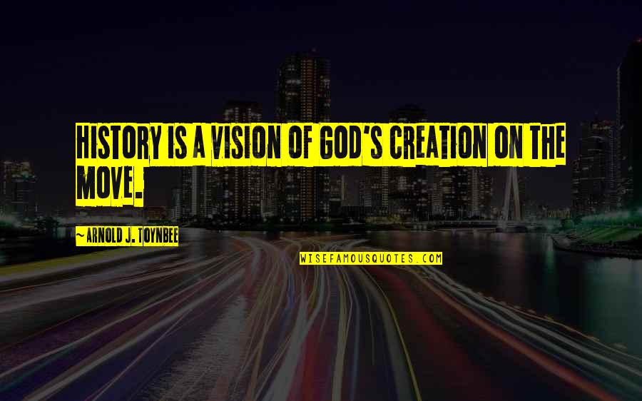 God Creation Quotes By Arnold J. Toynbee: History is a vision of God's creation on