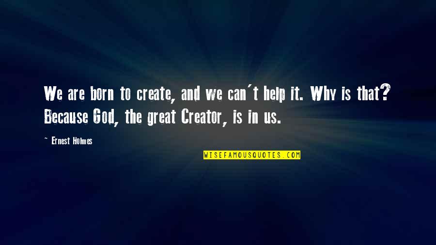 God Creator Quotes By Ernest Holmes: We are born to create, and we can't