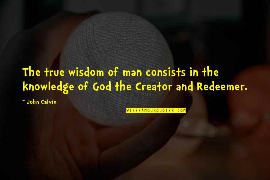 God Creator Quotes By John Calvin: The true wisdom of man consists in the