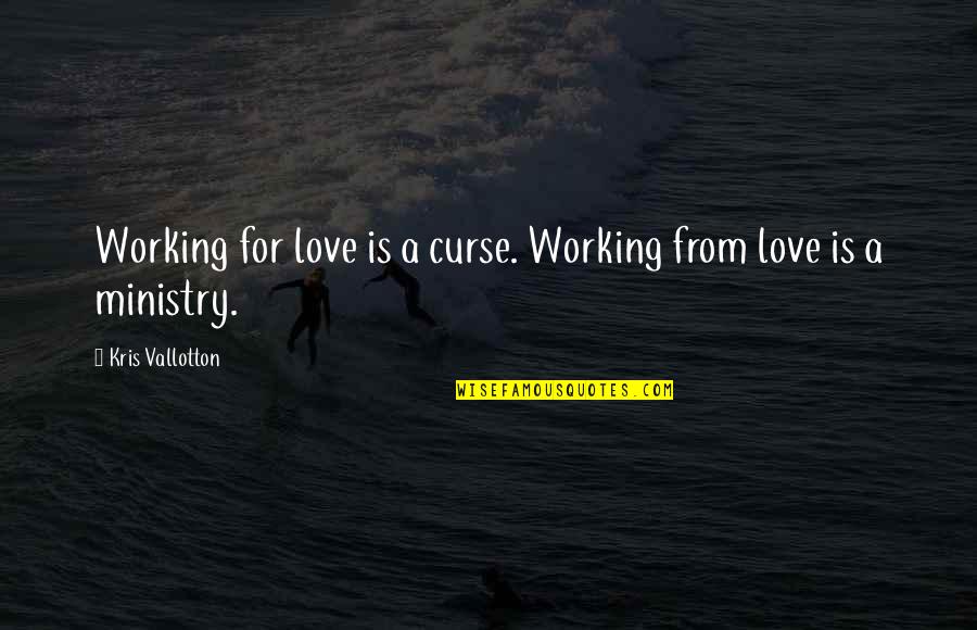God Curse Quotes By Kris Vallotton: Working for love is a curse. Working from