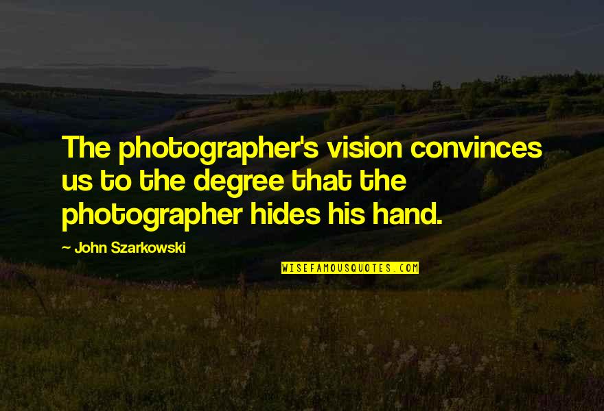 God Decided He Needed You Quotes By John Szarkowski: The photographer's vision convinces us to the degree