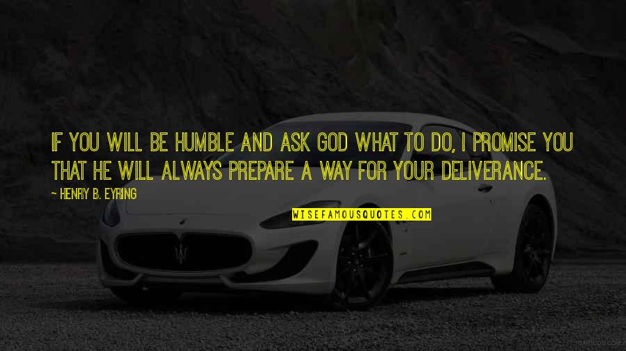 God Deliverance Quotes By Henry B. Eyring: If you will be humble and ask God