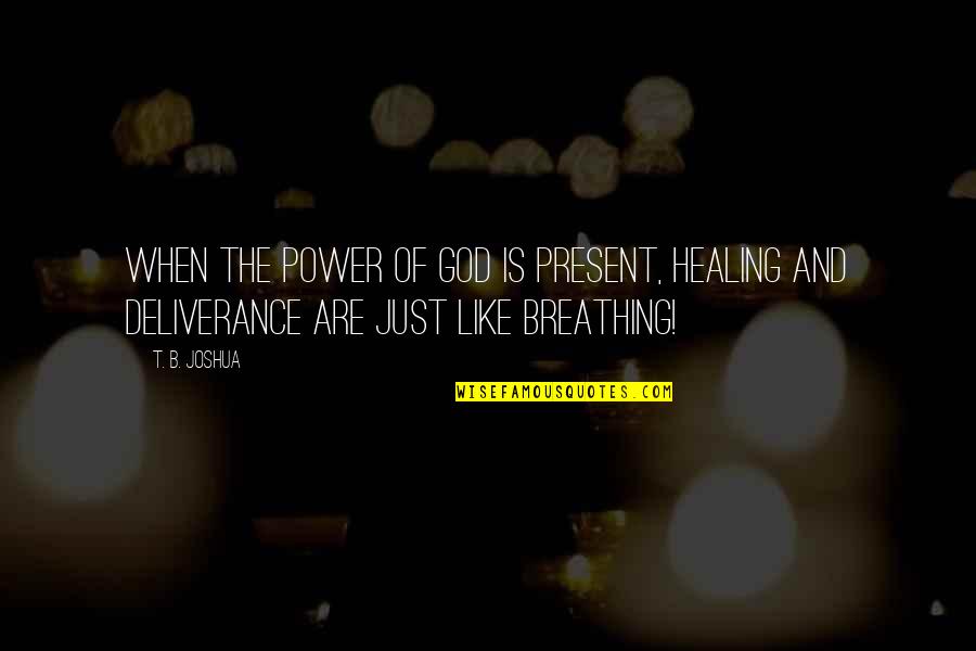 God Deliverance Quotes By T. B. Joshua: When the POWER OF GOD is present, healing