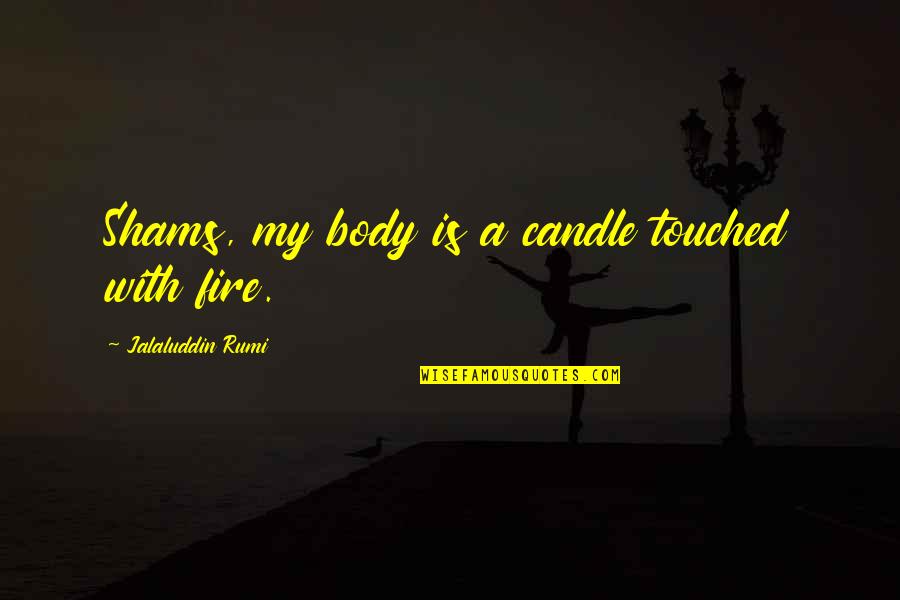 God Devotee Quotes By Jalaluddin Rumi: Shams, my body is a candle touched with