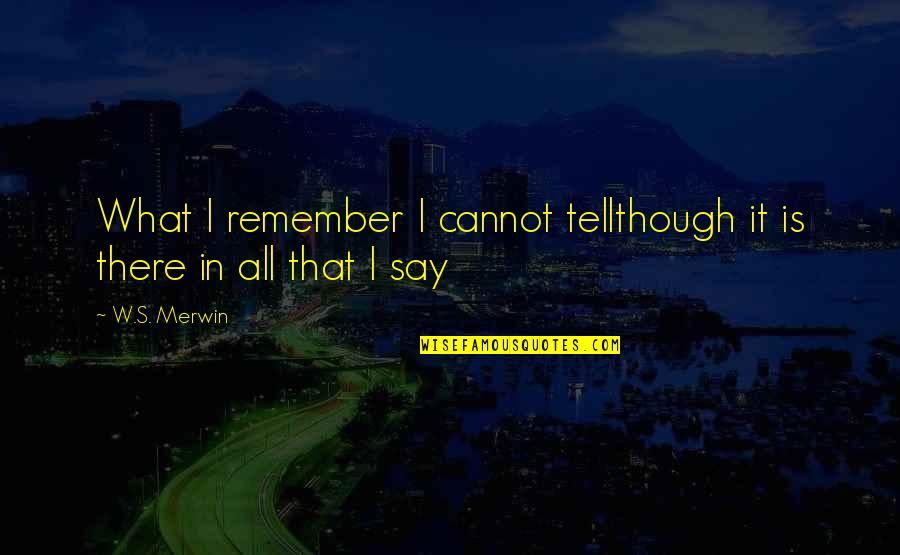 God Dey Quotes By W.S. Merwin: What I remember I cannot tellthough it is