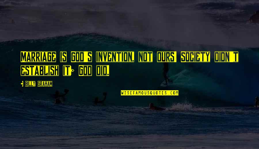 God Did It Quotes By Billy Graham: Marriage is God's invention, not ours! Society didn't