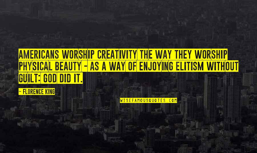 God Did It Quotes By Florence King: Americans worship creativity the way they worship physical